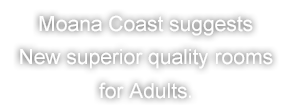 Moana Coast suggests new superior quality rooms for adults.
